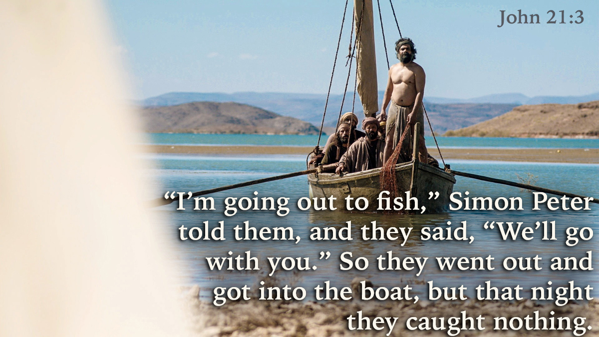 John 21:3 Simon Peter told them, I am going fishing. We will go with  you, they said. So they went out and got into the boat, but caught nothing  that night.