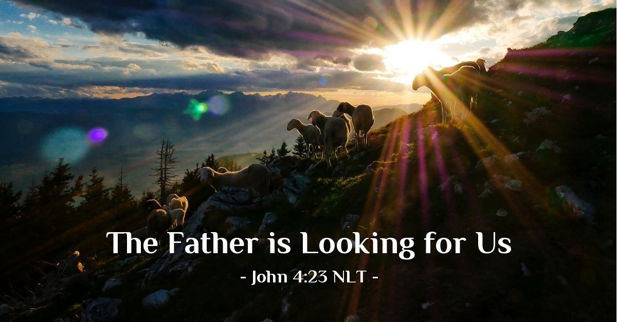 "The Father is Looking for Us" — John 4:23 (What Jesus Did!)