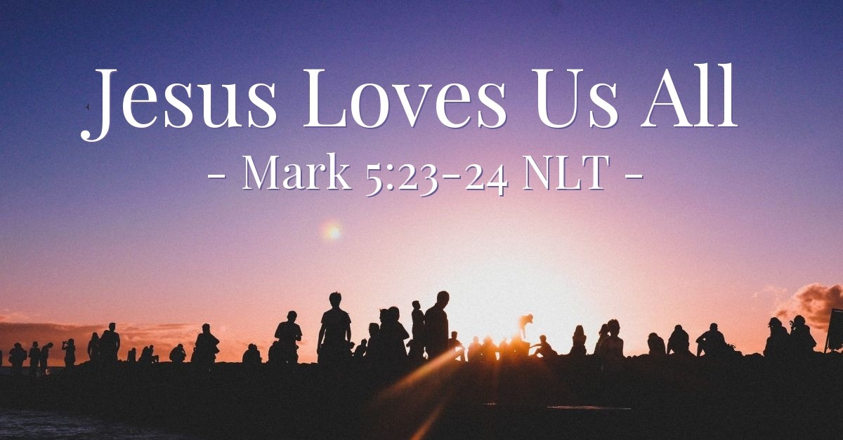 Jesus Loves Us All Mark 5 23 24 What Jesus Did
