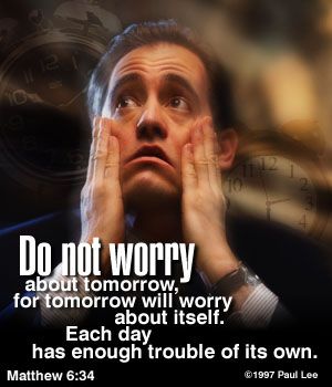 Matthew 6:34 Therefore do not worry about tomorrow, for tomorrow will worry  about itself. Each day has enough trouble of its own., New International  Version (NIV)