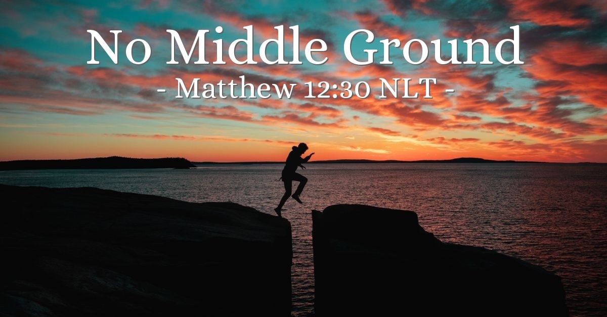 No Middle Ground Matthew 12 30 What Jesus Did no-middle-ground-matthew-12-30-what-jesus-did