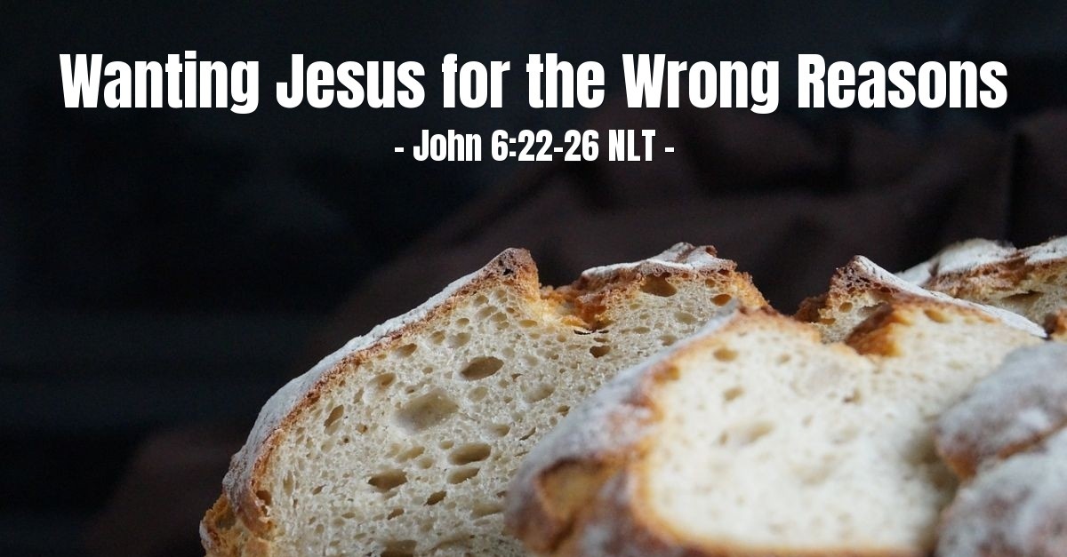 Wanting Jesus For The Wrong Reasons John 6 22 26 What Jesus Did wanting-jesus-for-the-wrong-reasons-john-6-22-26-what-jesus-did