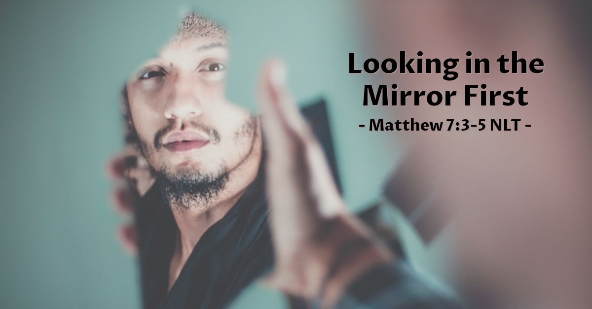 a man looks in the mirror to see his face, and next to the mirror is the text "Looking in the Mirror First | Matthew 7:3-5 NLT a man looks in the mirror to see his face, and next to the mirror is the text "Looking in the Mirror First | Matthew 7:3-5 NLT