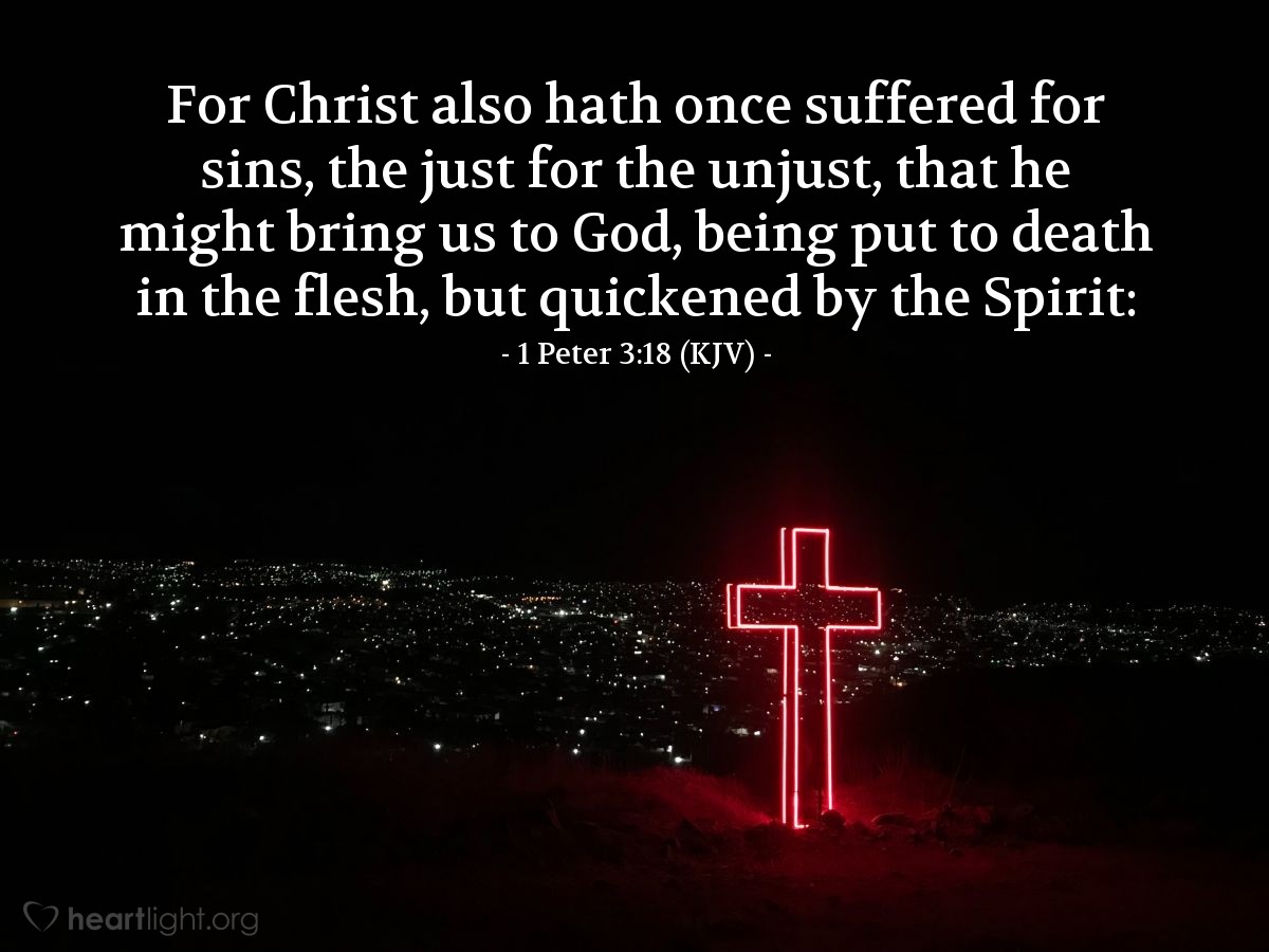 Illustration of 1 Peter 3:18 (KJV) — For Christ also hath once suffered for sins, the just for the unjust, that he might bring us to God, being put to death in the flesh, but quickened by the Spirit: