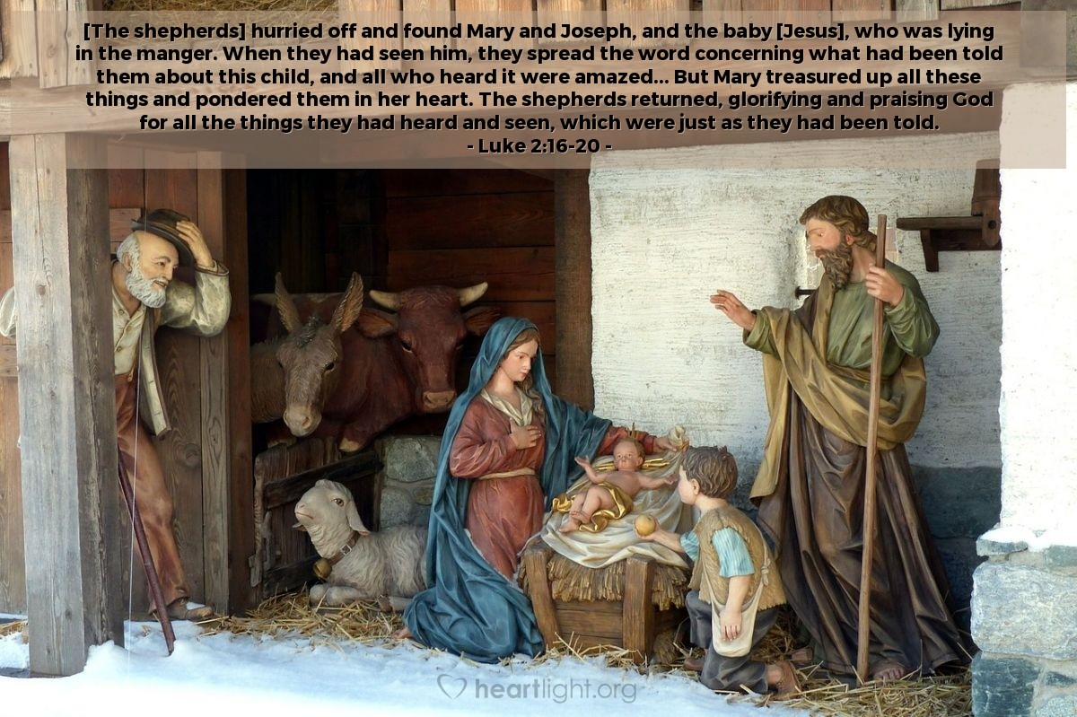 Illustration of Luke 2:16-20 — [The shepherds] hurried off and found Mary and Joseph, and the baby [Jesus], who was lying in the manger. When they had seen him, they spread the word concerning what had been told them about this child, and all who heard it were amazed... But Mary treasured up all these things and pondered them in her heart. The shepherds returned, glorifying and praising God for all the things they had heard and seen, which were just as they had been told.