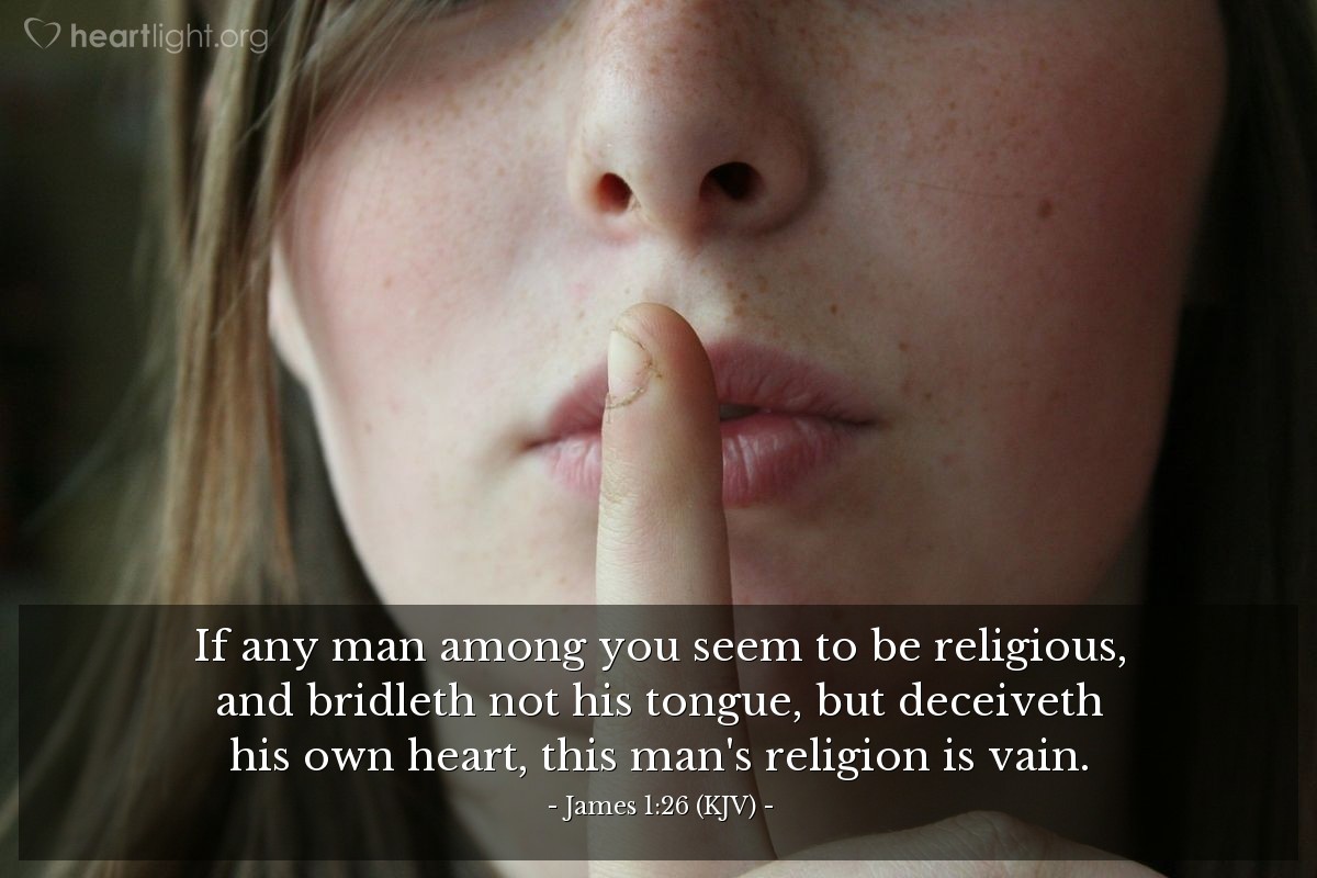 Illustration of James 1:26 (KJV) — If any man among you seem to be religious, and bridleth not his tongue, but deceiveth his own heart, this man's religion is vain.