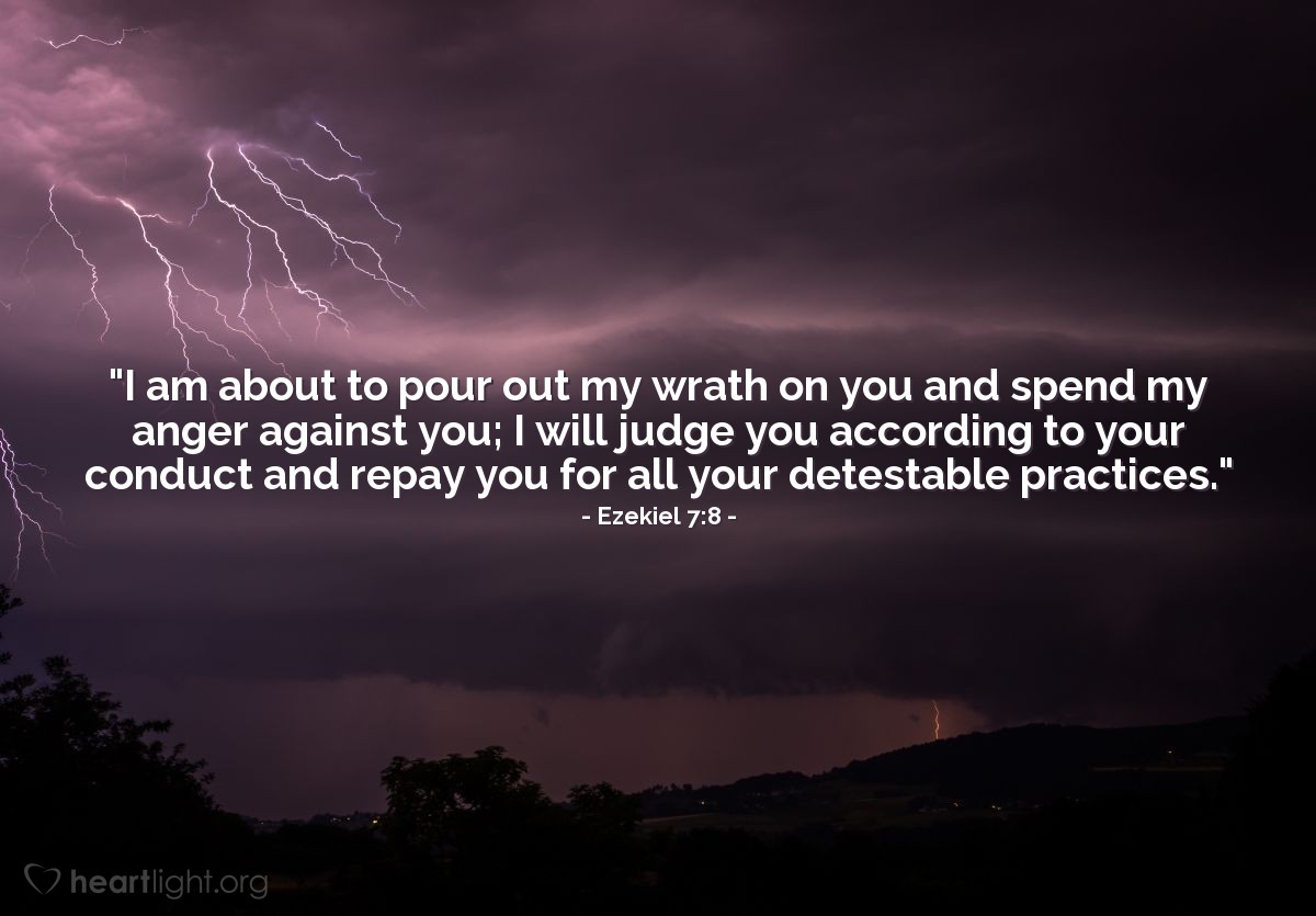 Illustration of Ezekiel 7:8 — "I am about to pour out my wrath on you and spend my anger against you; I will judge you according to your conduct and repay you for all your detestable practices."