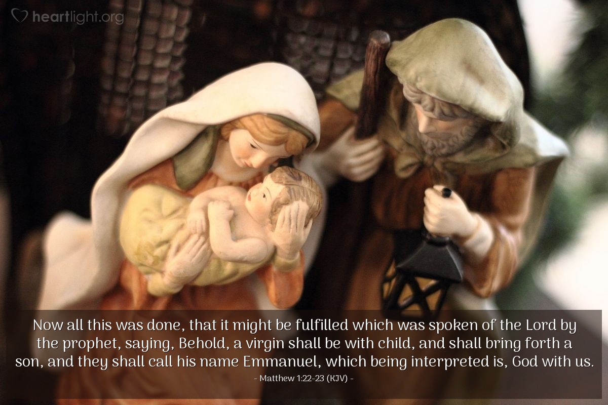 Illustration of Matthew 1:22-23 (KJV) — Now all this was done, that it might be fulfilled which was spoken of the Lord by the prophet, saying, Behold, a virgin shall be with child, and shall bring forth a son, and they shall call his name Emmanuel, which being interpreted is, God with us.