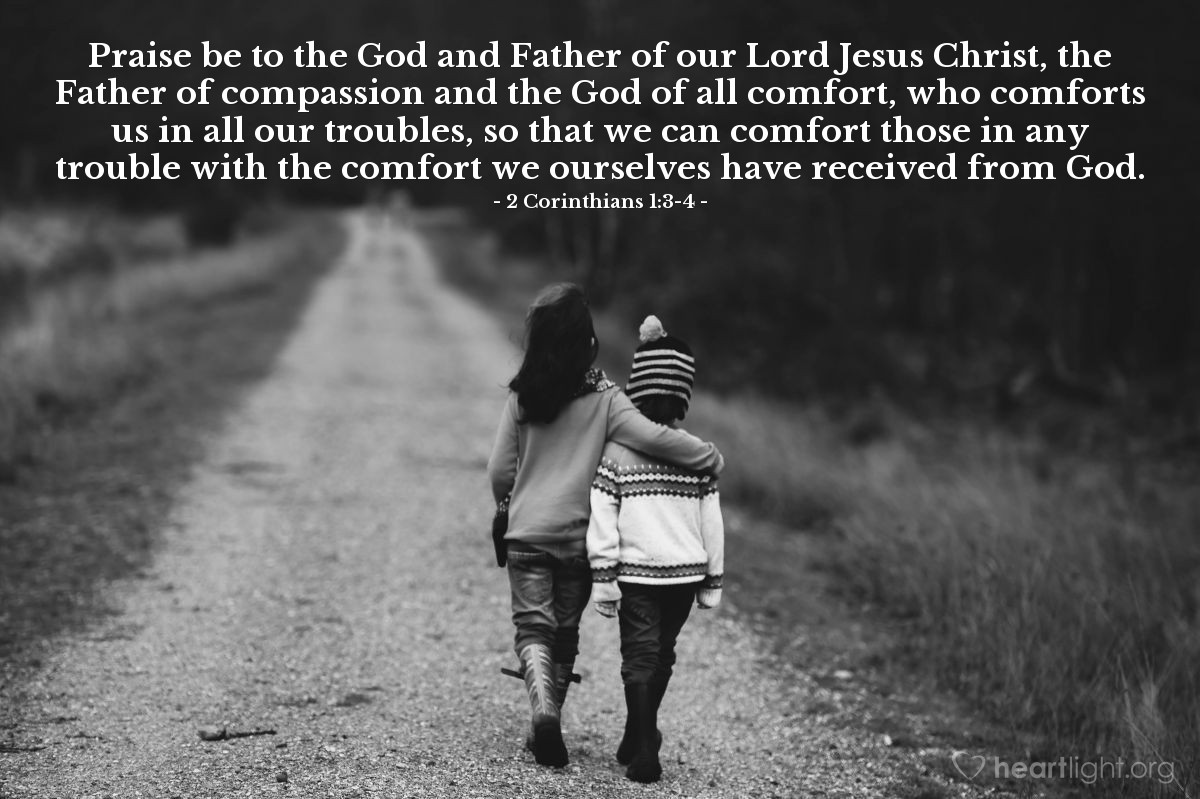 Illustration of 2 Corinthians 1:3-4 — Praise be to the God and Father of our Lord Jesus Christ, the Father of compassion and the God of all comfort, who comforts us in all our troubles, so that we can comfort those in any trouble with the comfort we ourselves have received from God.