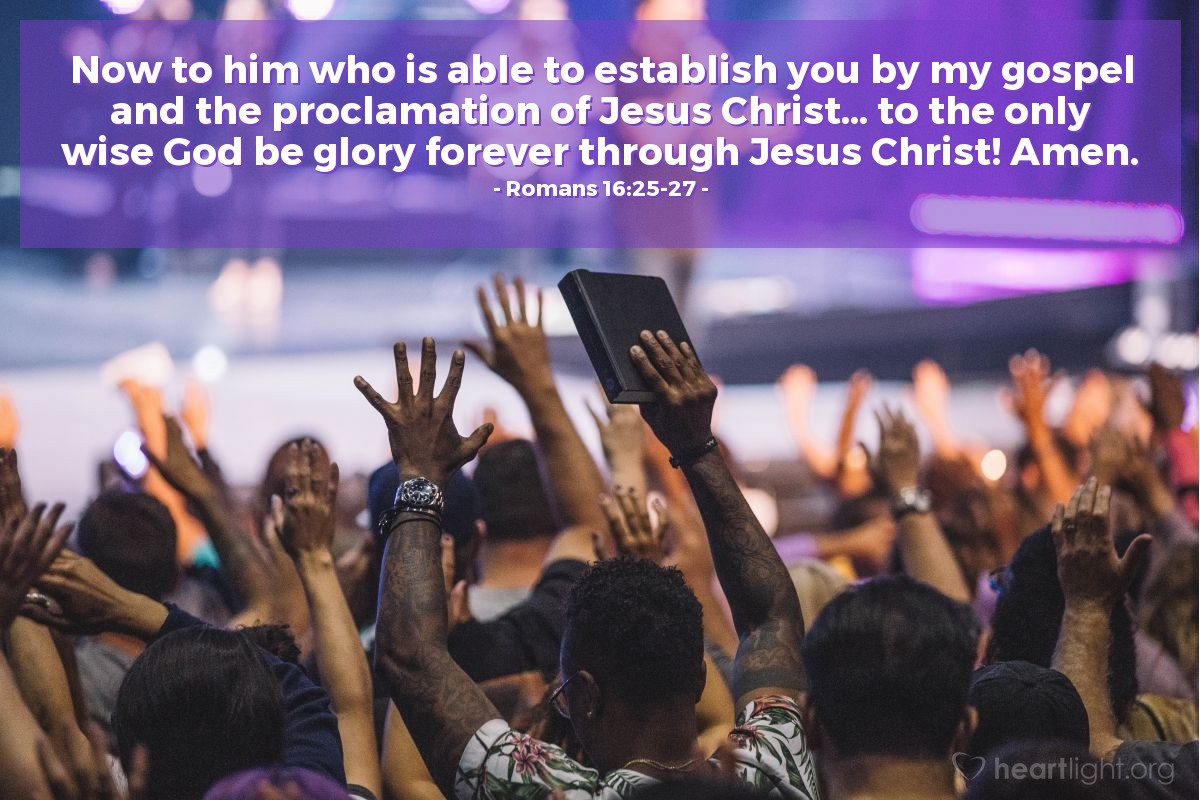 Romans 16:25-27 | Now to [God] who is able to establish you by my gospel and the proclamation of Jesus Christ... to the only wise God be glory forever through Jesus Christ! Amen.