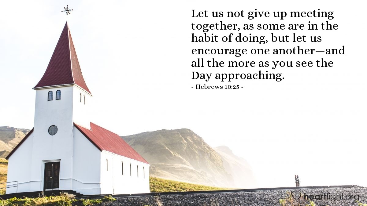 Illustration of Hebrews 10:25 — Let us not give up meeting together, as some are in the habit of doing, but let us encourage one another—and all the more as you see the Day approaching.