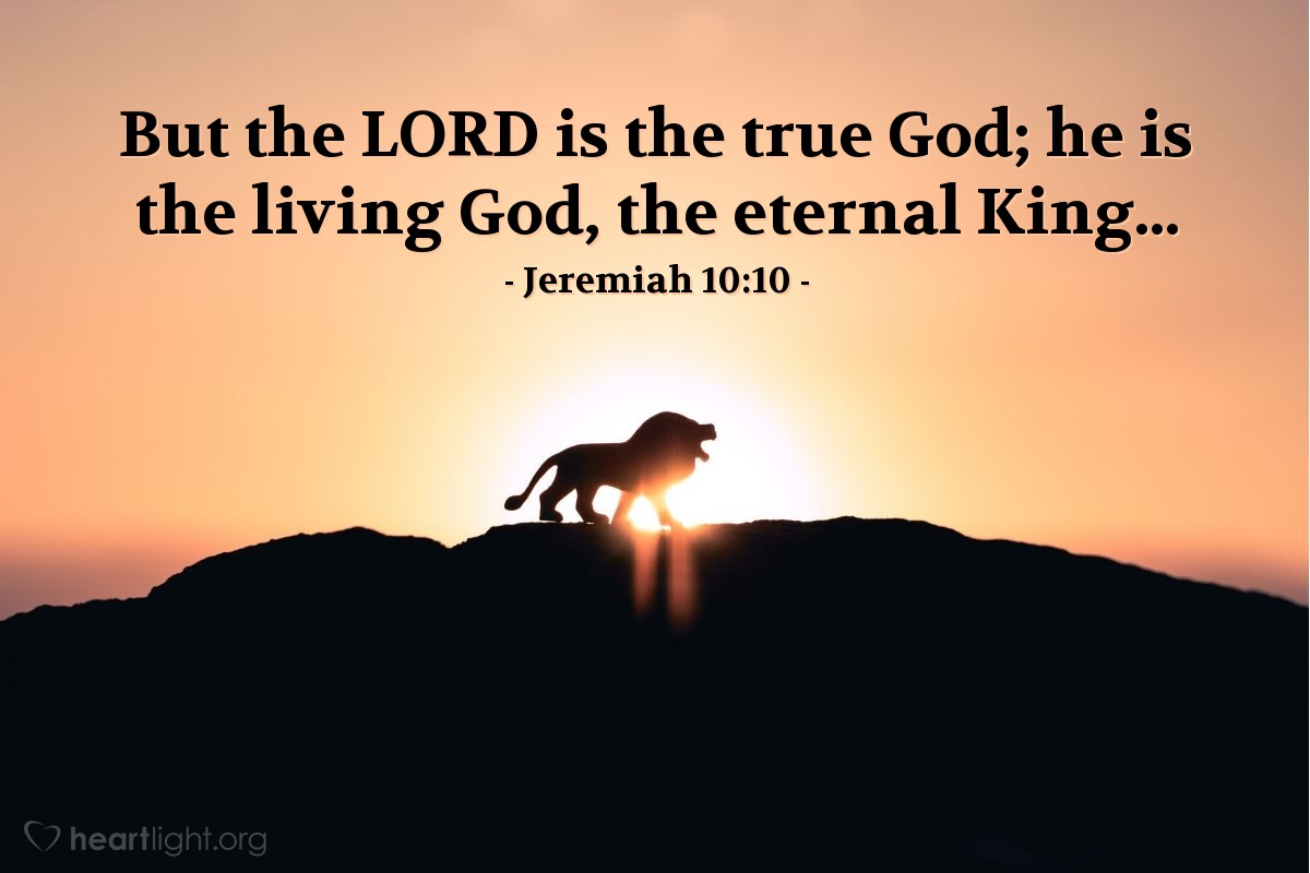 Jeremiah 10:10 | But the LORD is the true God; he is the living God, the eternal King...