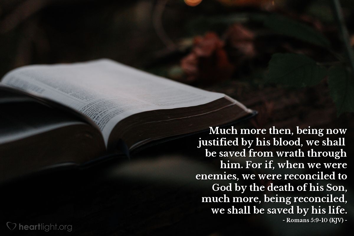 Illustration of Romans 5:9-10 (KJV) — Much more then, being now justified by his blood, we shall be saved from wrath through him. For if, when we were enemies, we were reconciled to God by the death of his Son, much more, being reconciled, we shall be saved by his life.
