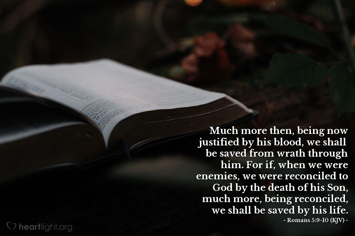 Illustration of Romans 5:9-10 (KJV) — Much more then, being now justified by his blood, we shall be saved from wrath through him. For if, when we were enemies, we were reconciled to God by the death of his Son, much more, being reconciled, we shall be saved by his life.
