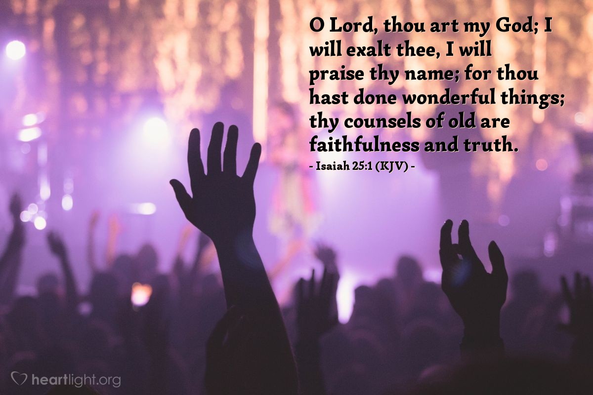 Illustration of Isaiah 25:1 (KJV) — O Lord, thou art my God; I will exalt thee, I will praise thy name; for thou hast done wonderful things; thy counsels of old are faithfulness and truth.