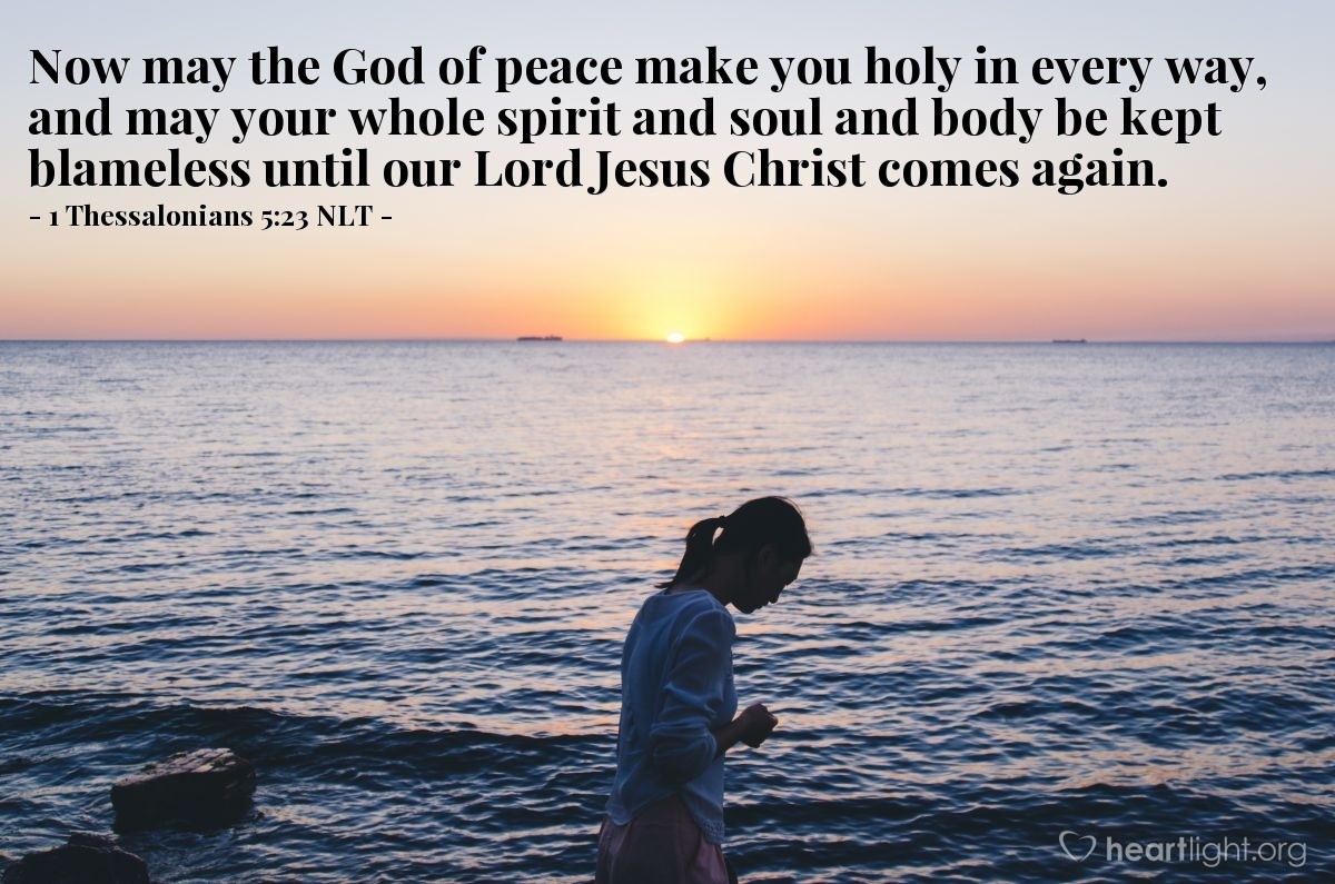 Illustration of 1 Thessalonians 5:23 NLT — Now may the God of peace make you holy in every way, and may your whole spirit and soul and body be kept blameless until our Lord Jesus Christ comes again. 