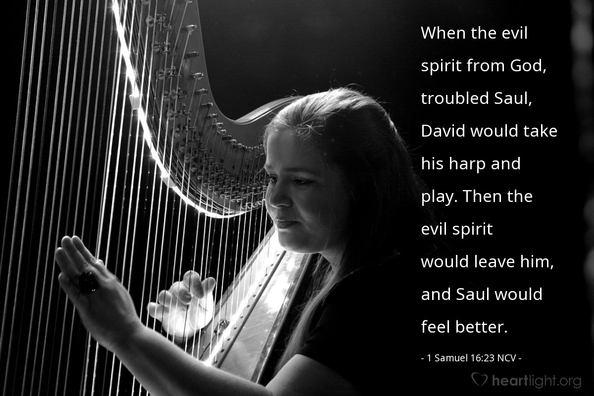 Illustration of 1 Samuel 16:23 NCV — When the evil spirit from God, troubled Saul, David would take his harp and play. Then the evil spirit would leave him, and Saul would feel better.