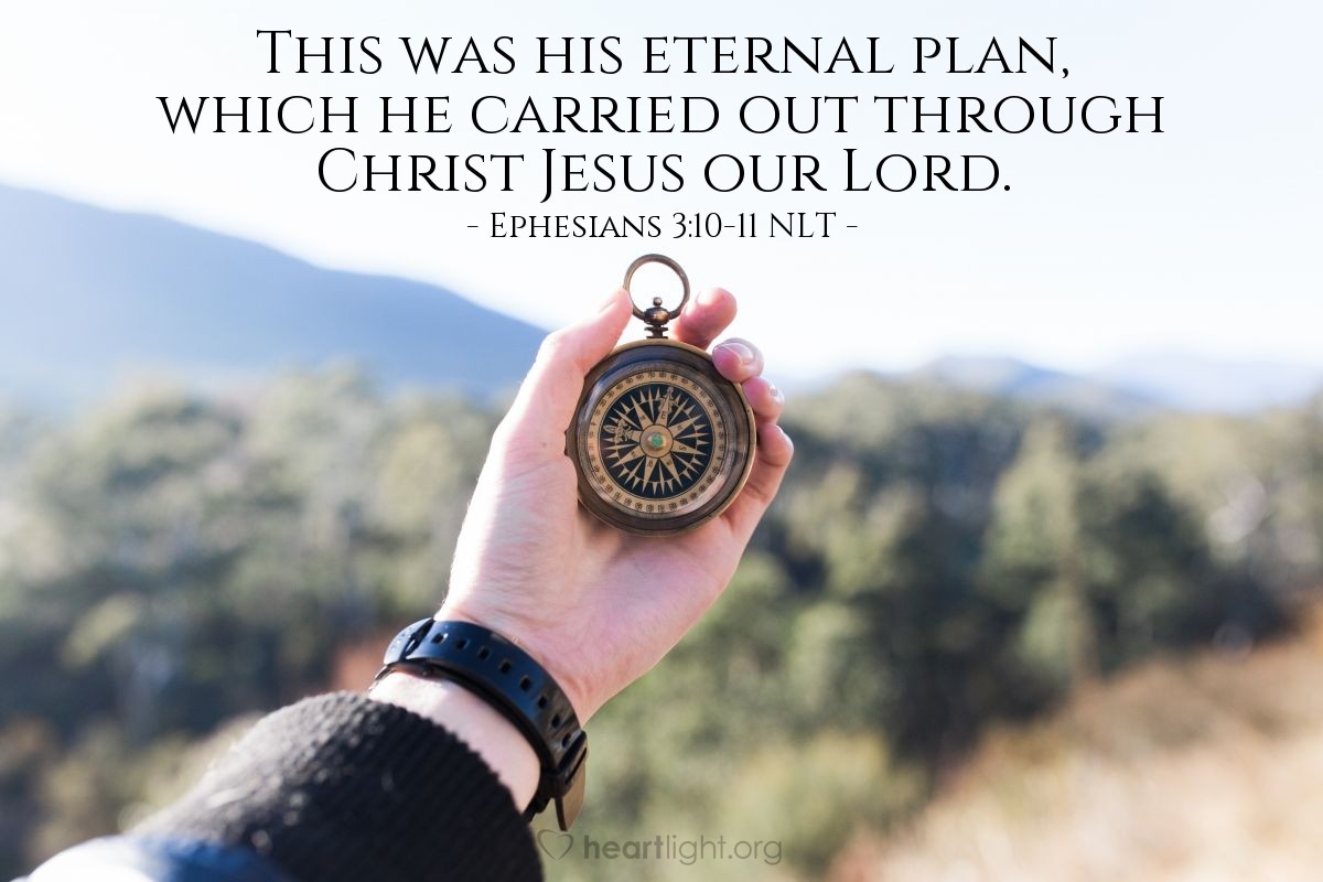 Illustration of Ephesians 3:10-11 NLT — God’s purpose in all this was to use the church to display his wisdom in its rich variety to all the unseen rulers and authorities in the heavenly places. This was his eternal plan, which he carried out through Christ Jesus our Lord.