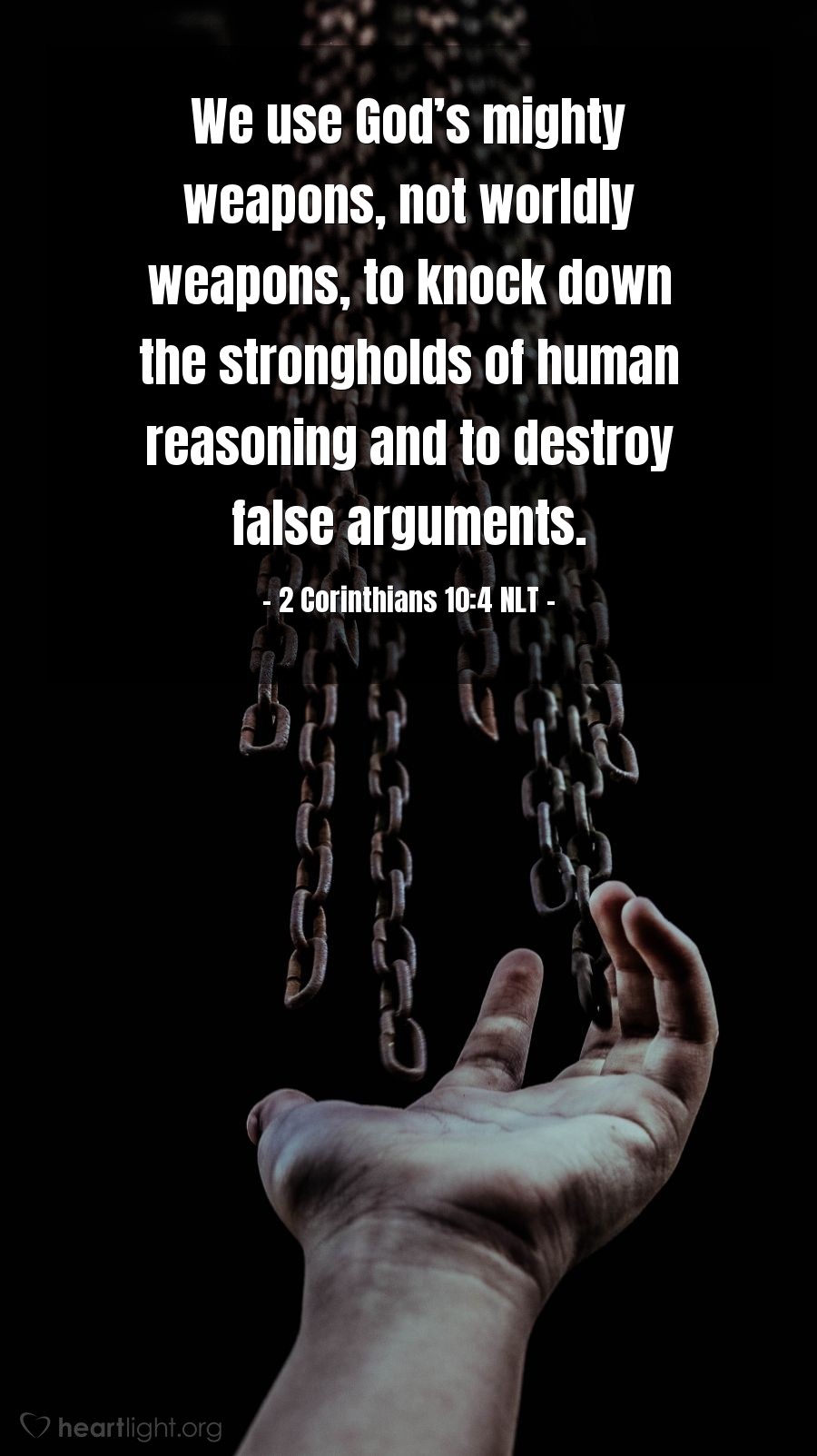 Illustration of 2 Corinthians 10:4 NLT — We use God’s mighty weapons, not worldly weapons, to knock down the strongholds of human reasoning and to destroy false arguments.