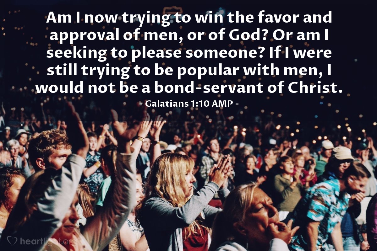 Illustration of Galatians 1:10 AMP — Am I now trying to win the favor and approval of men, or of God? Or am I seeking to please someone? If I were still trying to be popular with men, I would not be a bond-servant of Christ.