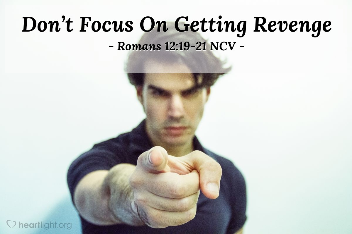 Illustration of Romans 12:19-21 NCV — My friends, do not try to punish others when they wrong you, but wait for God to punish them with his anger. It is written: ‘I will punish those who do wrong; I will repay them,’ says the Lord. But you should do this: If your enemy is hungry, feed him; if he is thirsty, give him a drink. Doing this will be like pouring burning coals on his head. Do not let evil defeat you, but defeat evil by doing good.