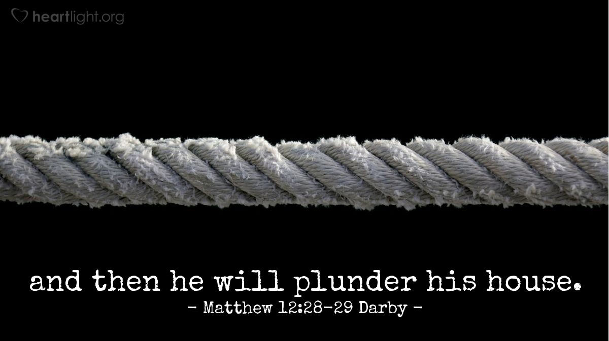 Illustration of Matthew 12:28-29 Darby — But if I by the Spirit of God cast out demons, then indeed the kingdom of God is come upon you.  Or how can anyone enter into the house of the strong man and plunder his goods, unless first he bind the strong man? and then he will plunder his house.