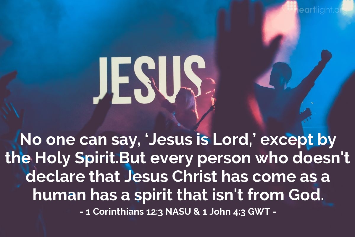 Illustration of 1 Corinthians 12:3 NASU & 1 John 4:3 GWT — No one can say, ‘Jesus is Lord,’ except by the Holy Spirit.

But every person who doesn't declare that Jesus Christ has come as a human has a spirit that isn't from God.
