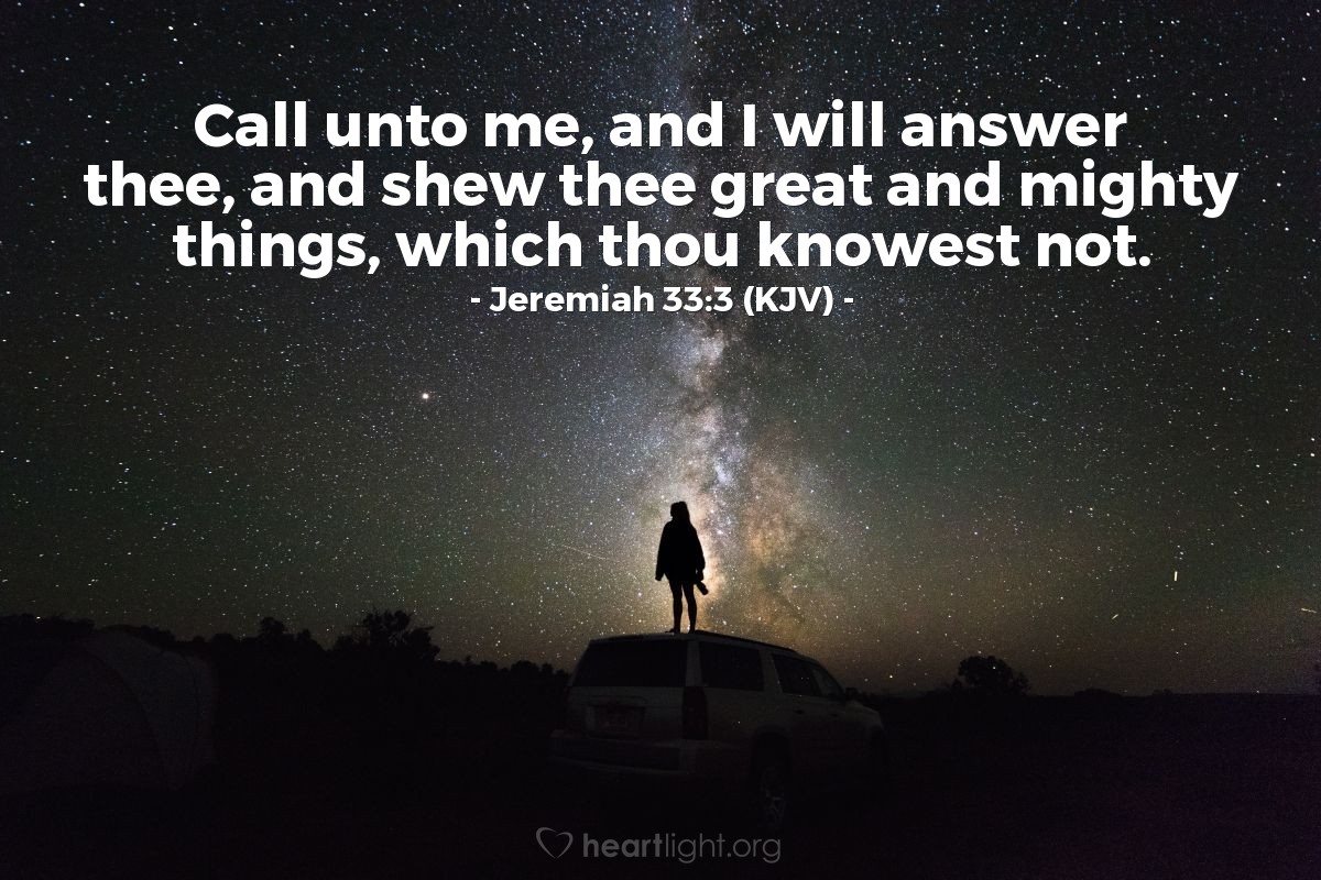 Illustration of Jeremiah 33:3 (KJV) — Call unto me, and I will answer thee, and shew thee great and mighty things, which thou knowest not.