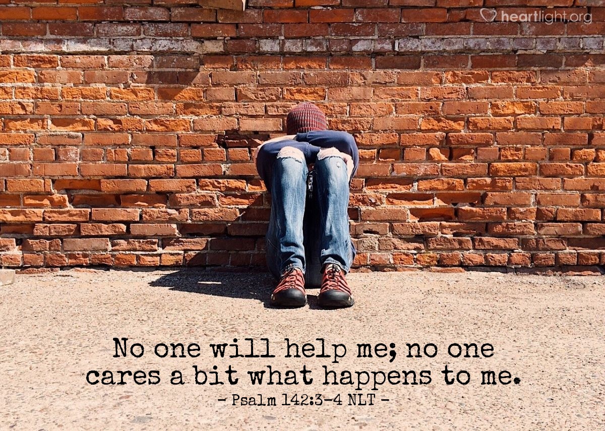 Illustration of Psalm 142:3-4 NLT — When I am overwhelmed, you alone know the way I should turn.  Wherever I go, my enemies have set traps for me.  I look for someone to come and help me, but no one gives me a passing thought!  No one will help me; no one cares a bit what happens to me.