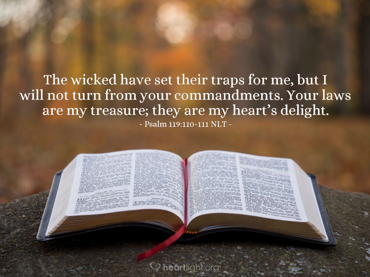 Illustration of Psalm 119:110-111 NLT — The wicked have set their traps for me, but I will not turn from your commandments.  Your laws are my treasure; they are my heart’s delight.