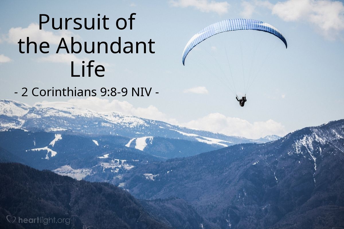 Illustration of 2 Corinthians 9:8-9 NIV — And God is able to bless you abundantly, so that in all things at all times, having all that you need, you will abound in every good work. As it is written: "They have freely scattered their gifts to the poor; their righteousness endures forever."