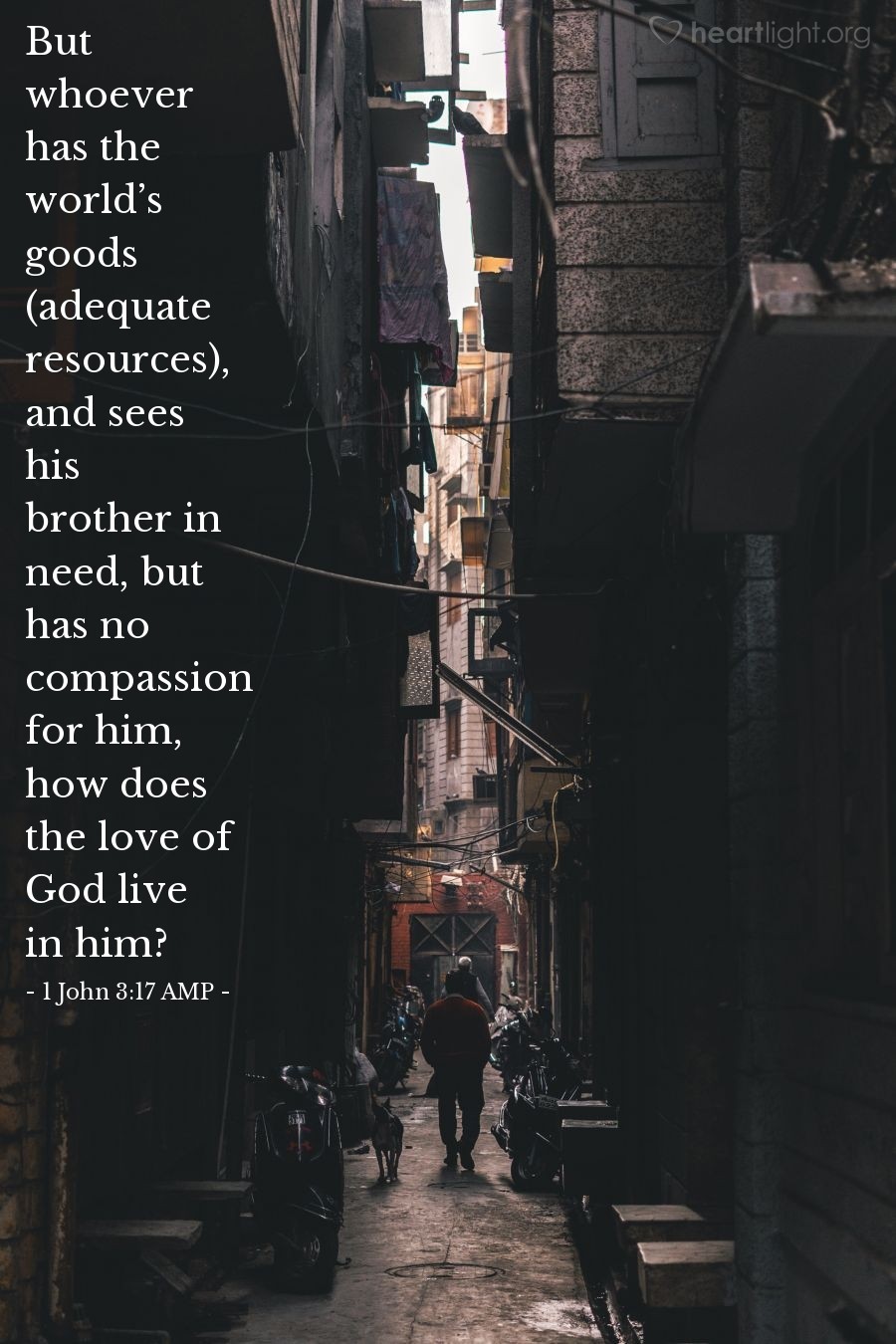 Illustration of 1 John 3:17 AMP — But whoever has the world’s goods (adequate resources), and sees his brother in need, but has no compassion for him, how does the love of God live in him?
