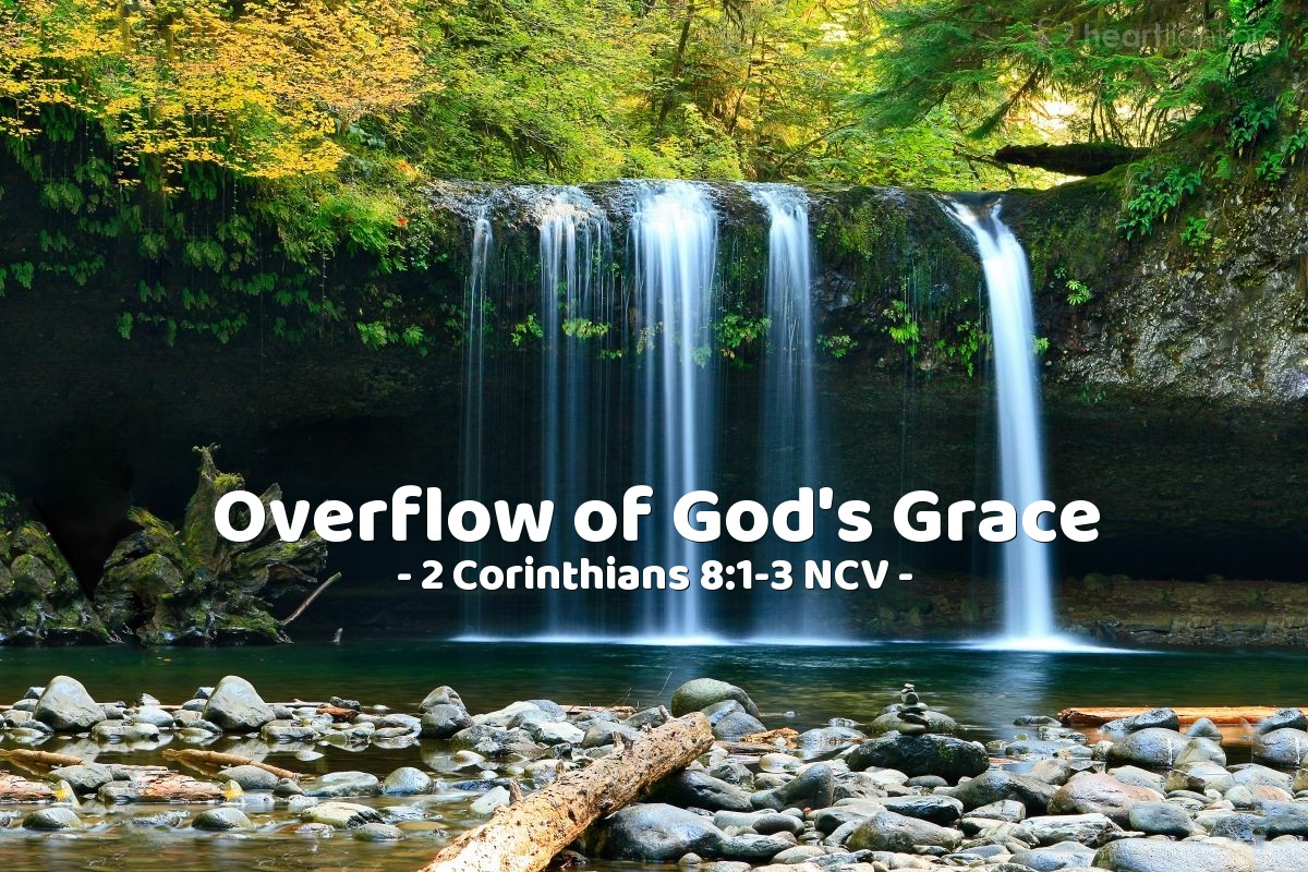 Illustration of 2 Corinthians 8:1-3 NCV — And now, brothers and sisters, we want you to know about the grace God gave the churches in Macedonia. They have been tested by great troubles, and they are very poor. But they gave much because of their great joy. I can tell you that they gave as much as they were able and even more than they could afford. No one told them to do it.