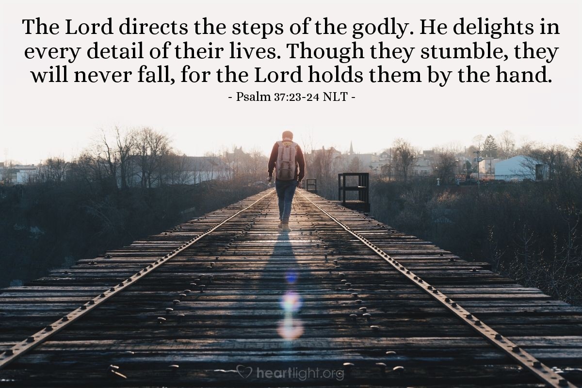 Illustration of Psalm 37:23-24 NLT — The Lord directs the steps of the godly.  He delights in every detail of their lives.  Though they stumble, they will never fall, for the Lord holds them by the hand.