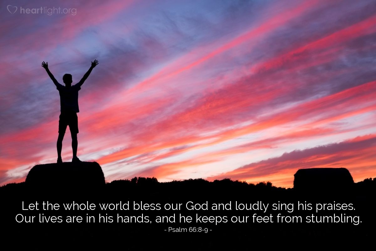 Illustration of Psalm 66:8-9 —  Let the whole world bless our God and loudly sing his praises. Our lives are in his hands, and he keeps our feet from stumbling.