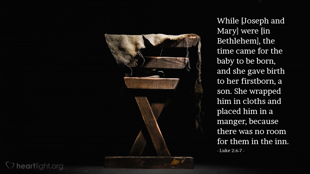 Illustration of Luke 2:6-7 — While [Joseph and Mary] were [in Bethlehem], the time came for the baby to be born, and she gave birth to her firstborn, a son. She wrapped him in cloths and placed him in a manger, because there was no room for them in the inn.