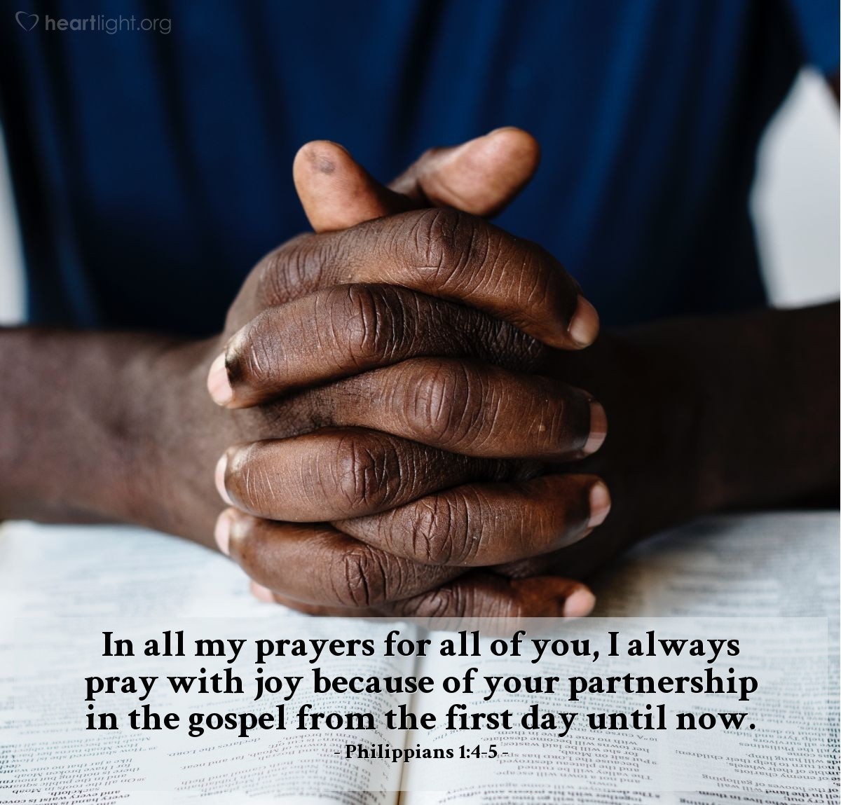 Philippians 1:4-5 | In all my prayers for all of you, I always pray with joy because of your partnership in the gospel from the first day until now.