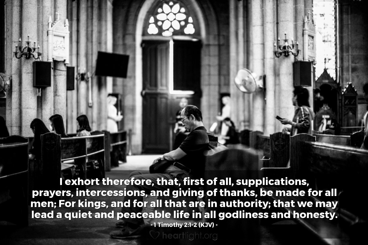 Illustration of 1 Timothy 2:1-2 (KJV) — I exhort therefore, that, first of all, supplications, prayers, intercessions, and giving of thanks, be made for all men; For kings, and for all that are in authority; that we may lead a quiet and peaceable life in all godliness and honesty.