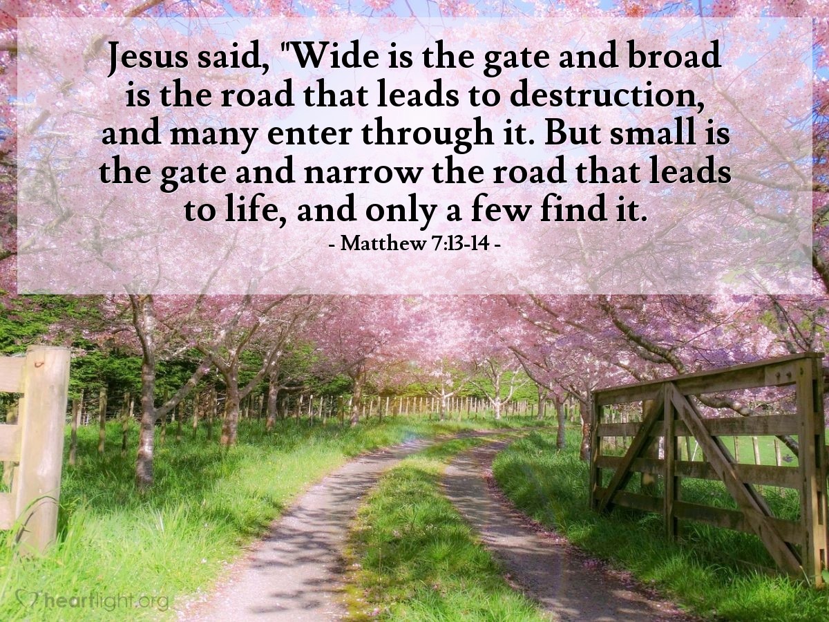 Illustration of Matthew 7:13-14 — Jesus said, "Wide is the gate and broad is the road that leads to destruction, and many enter through it. But small is the gate and narrow the road that leads to life, and only a few find it.