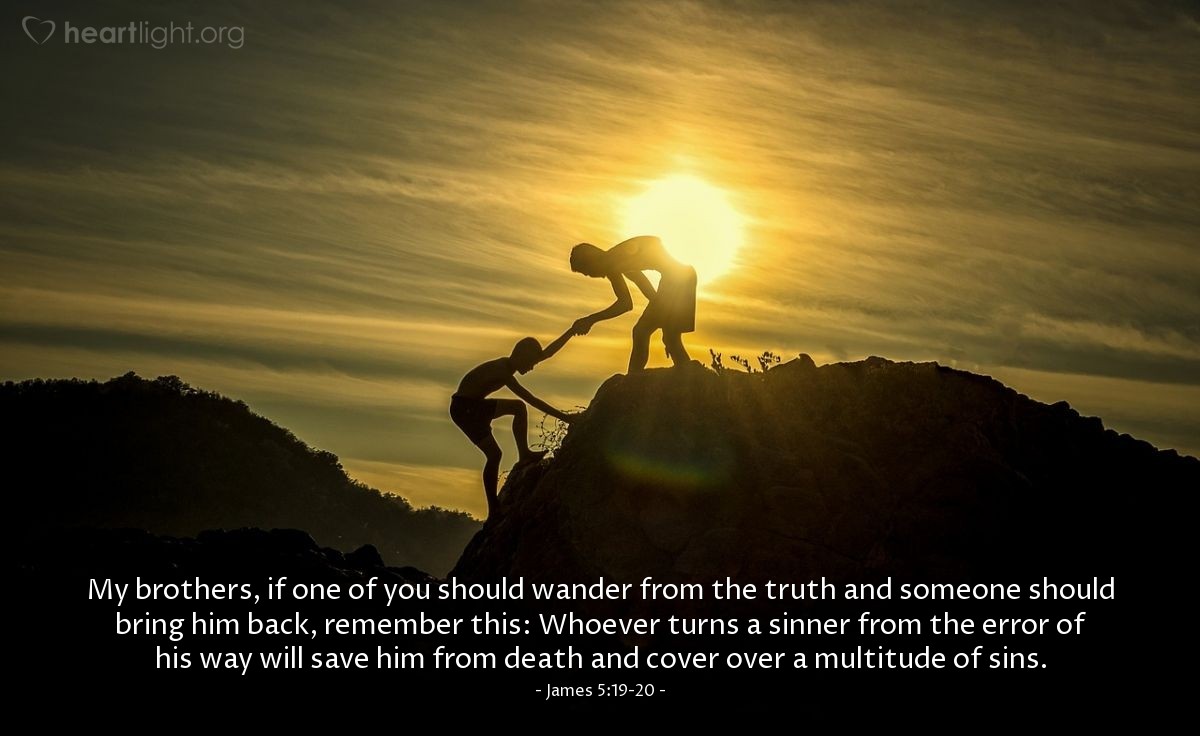 Illustration of James 5:19-20 — My brothers, if one of you should wander from the truth and someone should bring him back, remember this: Whoever turns a sinner from the error of his way will save him from death and cover over a multitude of sins.