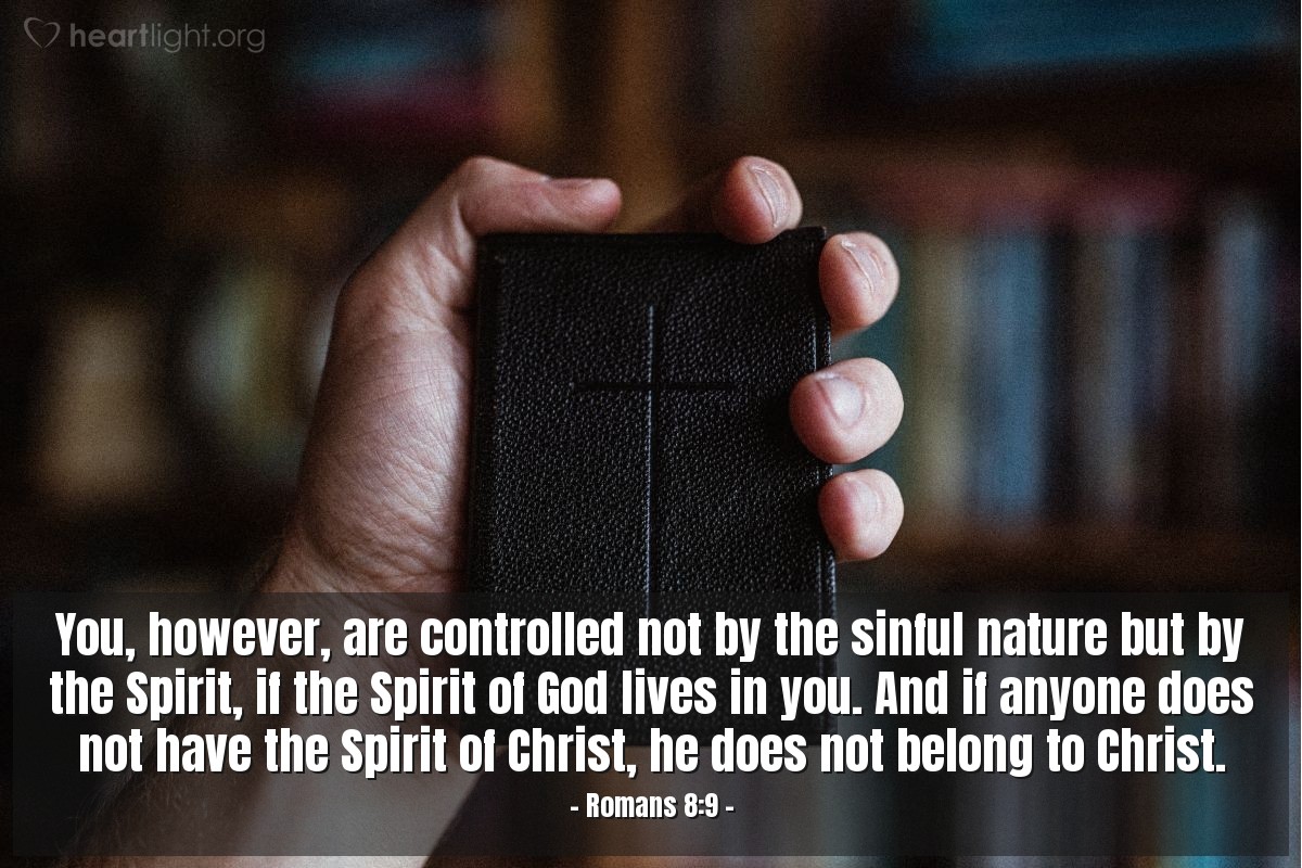 Romans 8:9 | You, however, are controlled not by the sinful nature but by the Spirit, if the Spirit of God lives in you. And if anyone does not have the Spirit of Christ, he does not belong to Christ.