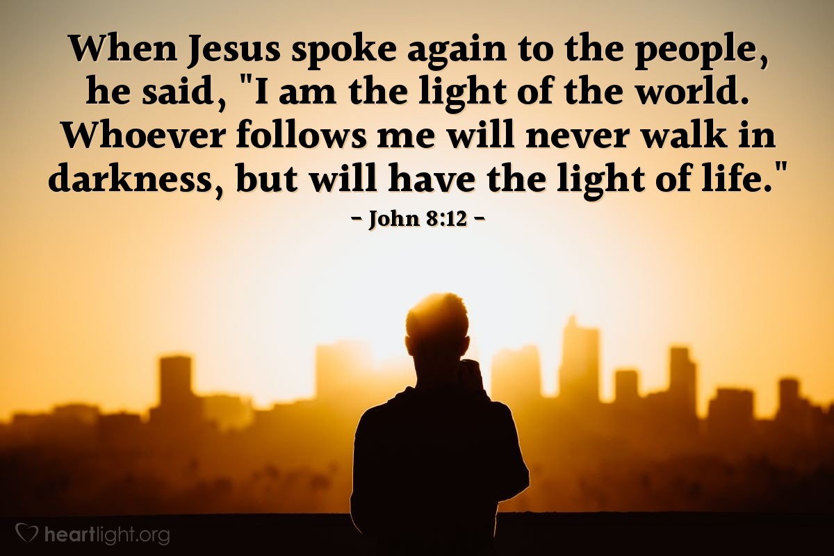 Illustration of John 8:12 — When Jesus spoke again to the people, he said, "I am the light of the world. Whoever follows me will never walk in darkness, but will have the light of life."
