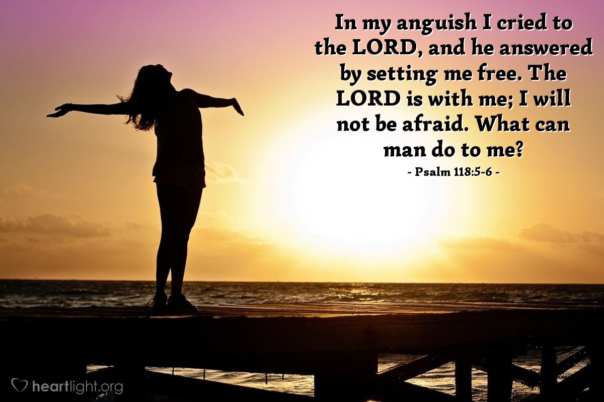 Illustration of Psalm 118:5-6 — In my anguish I cried to the Lord, and he answered by setting me free. The Lord is with me; I will not be afraid. What can man do to me?