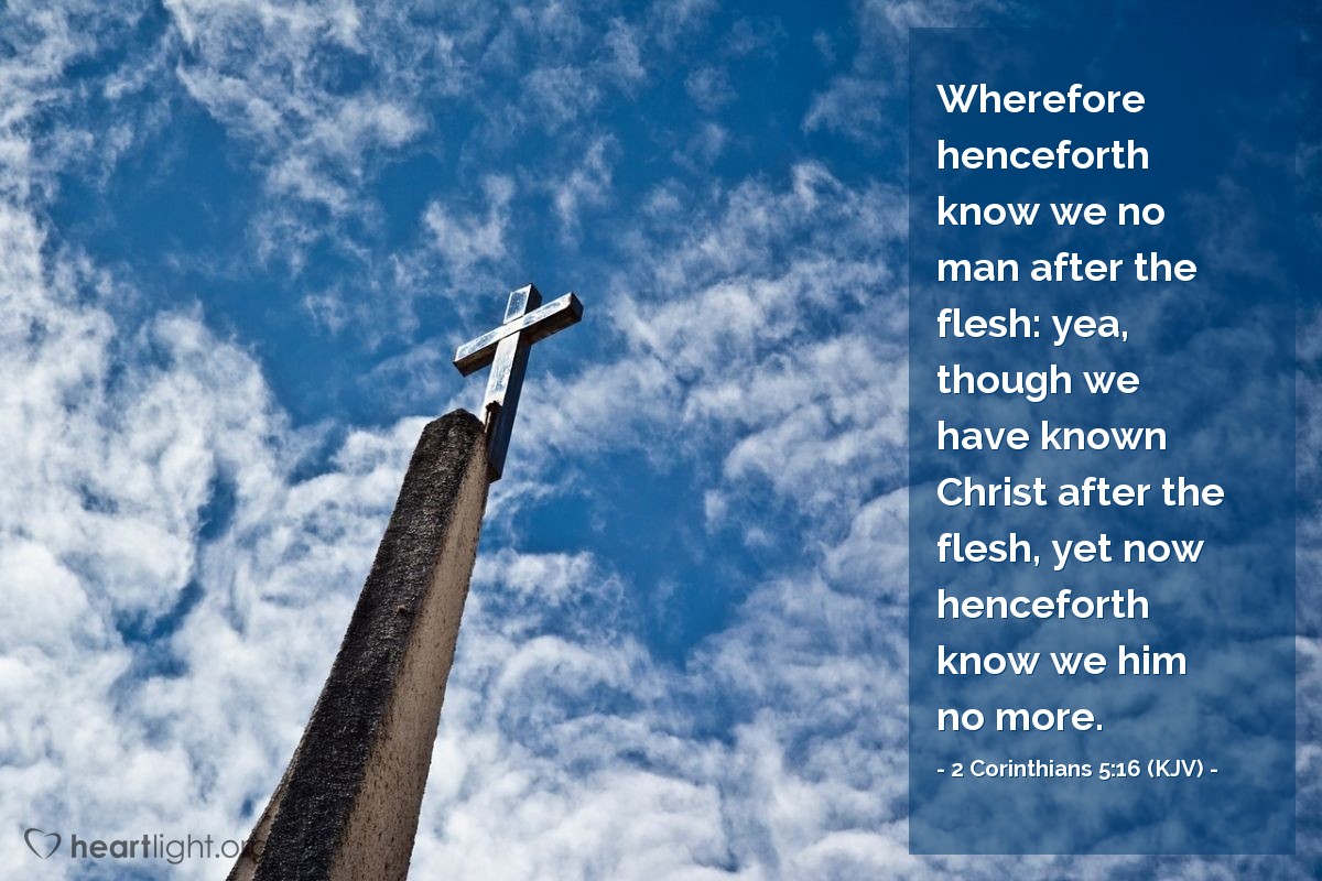 Illustration of 2 Corinthians 5:16 (KJV) — Wherefore henceforth know we no man after the flesh: yea, though we have known Christ after the flesh, yet now henceforth know we him no more.
