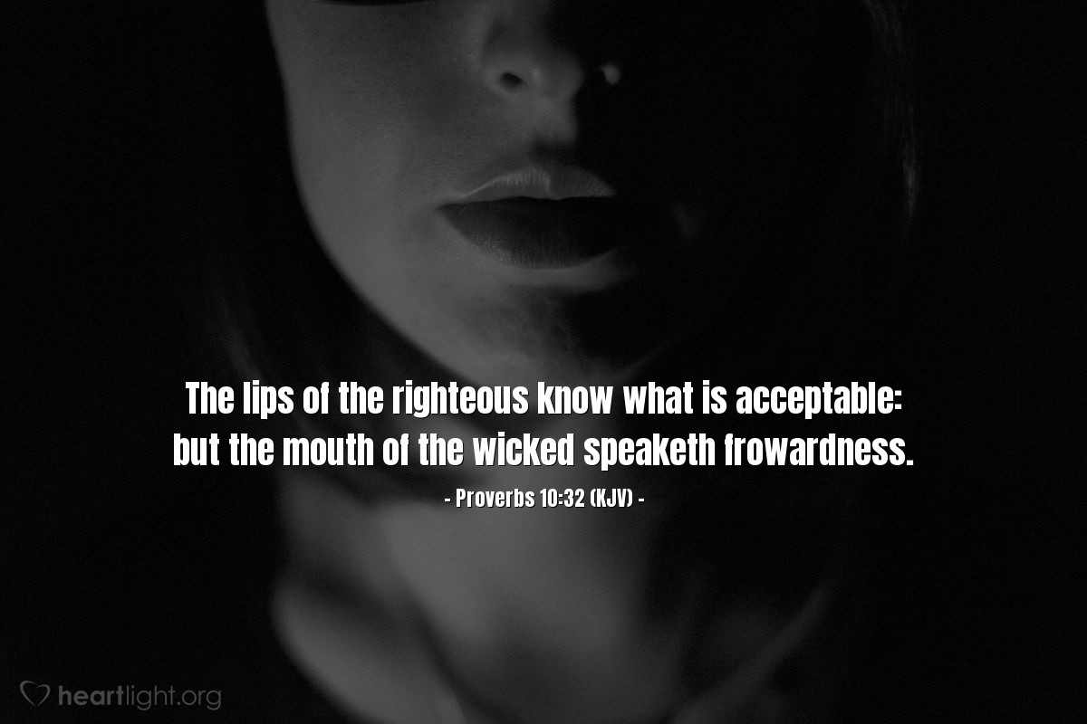 Illustration of Proverbs 10:32 (KJV) — The lips of the righteous know what is acceptable: but the mouth of the wicked speaketh frowardness.