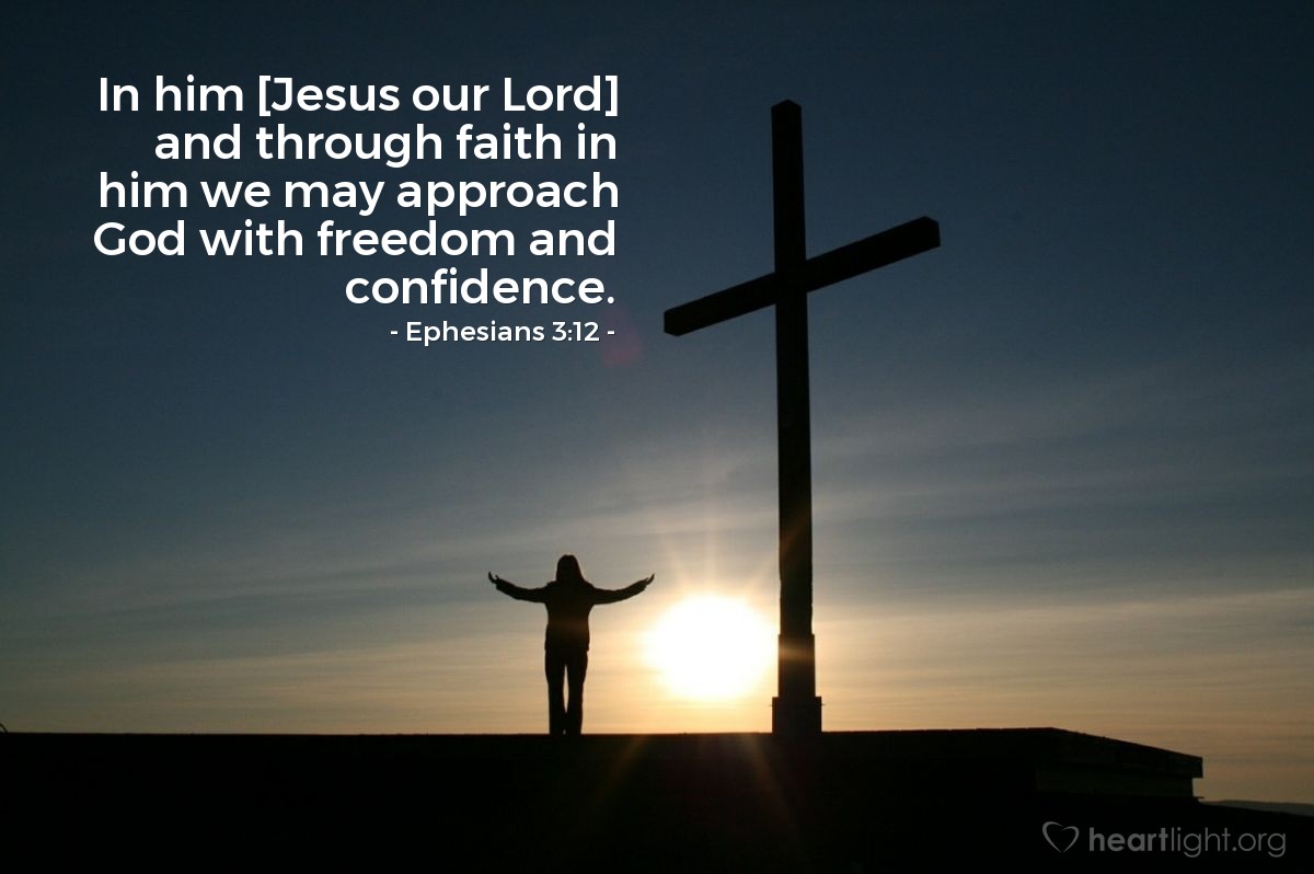 Ephesians 3:12 | In him [Jesus our Lord] and through faith in him we may approach God with freedom and confidence.