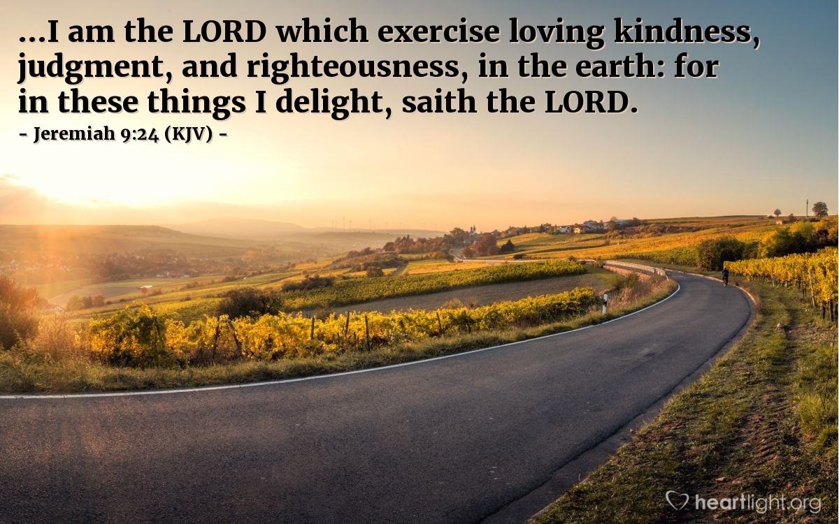 Illustration of Jeremiah 9:24 (KJV) — ...I am the LORD which exercise loving kindness, judgment, and righteousness, in the earth: for in these things I delight, saith the LORD.