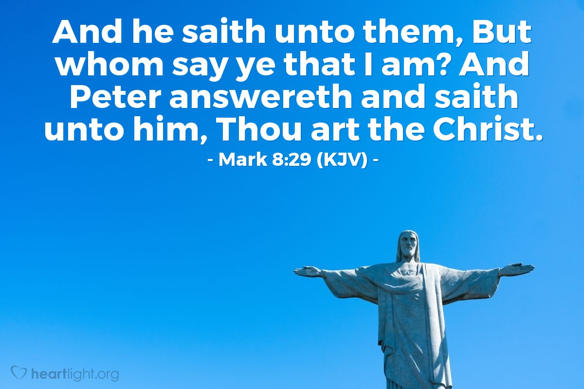 Illustration of Mark 8:29 (KJV) — And he saith unto them, But whom say ye that I am? And Peter answereth and saith unto him, Thou art the Christ.
