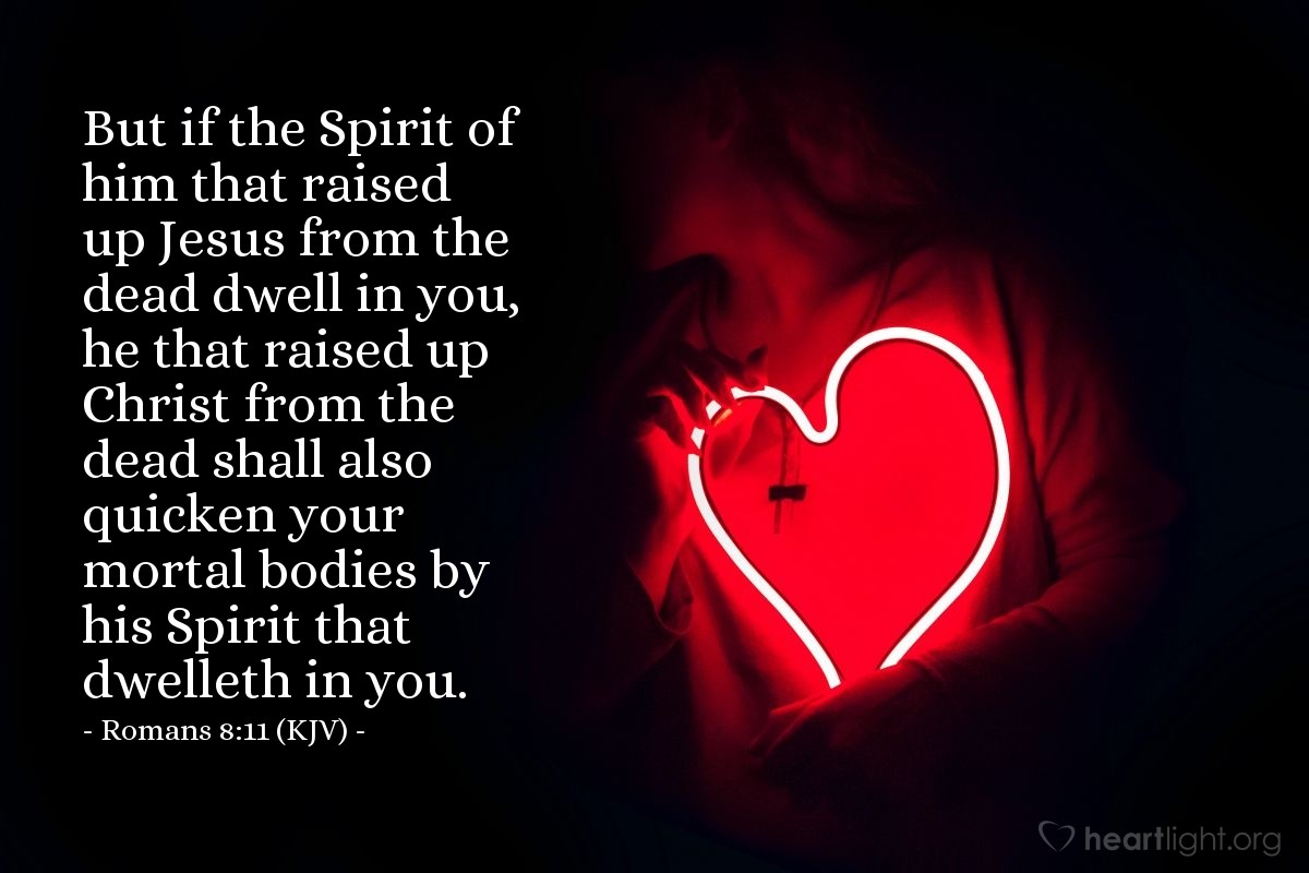 Illustration of Romans 8:11 (KJV) — But if the Spirit of him that raised up Jesus from the dead dwell in you, he that raised up Christ from the dead shall also quicken your mortal bodies by his Spirit that dwelleth in you.