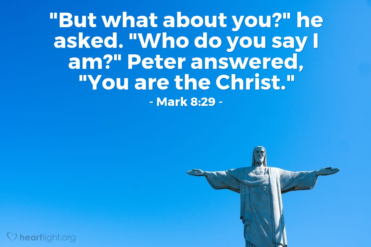 Illustration of Mark 8:29 — "But what about you?" he asked. "Who do you say I am?" Peter answered, "You are the Christ."